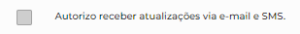 A imagem mostra uma caixa de seleção não marcada à esquerda. Ao lado da caixa de seleção, há um texto em português que diz: “Autorizo receber atualizações via e-mail e SMS.” O fundo da imagem é branco, fazendo o texto e a caixa de seleção se destacarem claramente. 