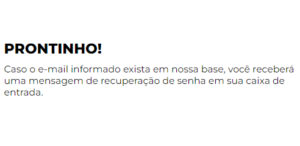 Mensagem de confirmação indicando que, se o e-mail fornecido estiver em nosso banco de dados, uma mensagem de recuperação de senha será enviada.